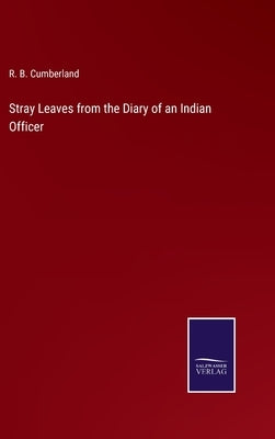 Stray Leaves from the Diary of an Indian Officer by Cumberland, R. B.