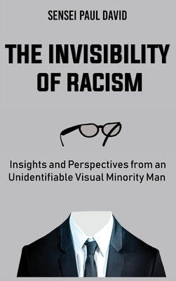 The Invisibility of Racism: Insights and Perspectives from an Unidentifiable Visual Minority Man by David, Sensei Paul