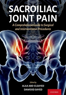 Sacroiliac Joint Pain: A Comprehensive Guide to Interventional and Surgical Procedures by Abd-Elsayed, Alaa