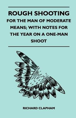 Rough Shooting - For the Man of Moderate Means; With Notes for the Year on a One-Man Shoot by Clapham, Richard
