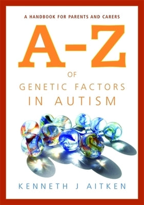 An A-Z of Genetic Factors in Autism: A Handbook for Parents and Carers by Aitken, Kenneth