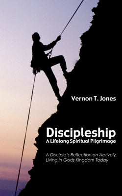 Discipleship: A Lifelong Spiritual Pilgrimage: A Disciple's Reflection on Actively Living in God's Kingdom Today by Jones, Vernon T.