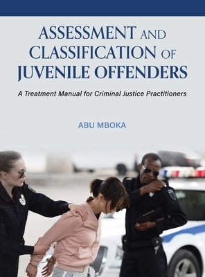 Assessment and Classification of Juvenile Offenders: A Treatment Manual for Criminal Justice Practitioners by Mboka, Abu