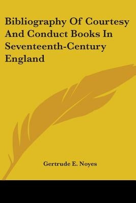 Bibliography Of Courtesy And Conduct Books In Seventeenth-Century England by Noyes, Gertrude E.