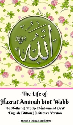 The Life of Hazrat Aminah bint Wahb The Mother of Prophet Muhammad SAW English Edition Hardcover Version by Mediapro, Jannah Firdaus