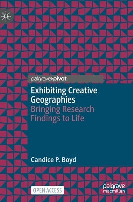Exhibiting Creative Geographies: Bringing Research Findings to Life by Boyd, Candice P.