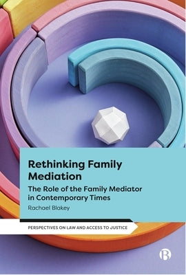 Rethinking Family Mediation: The Role of the Family Mediator in Contemporary Times by Blakey, Rachael