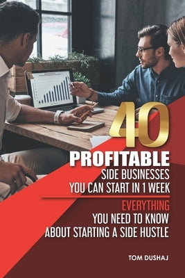 40 Profitable Side Businesses You Can Start in 1 Week - Everything You Need to Know About Starting a Side Hustle by Dushaj, Tom