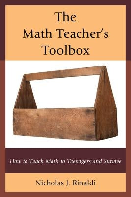 The Math Teacher's Toolbox: How to Teach Math to Teenagers and Survive by Rinaldi, Nicholas J.