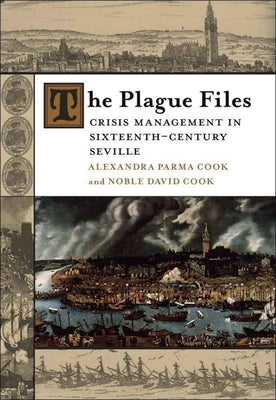 Plague Files: Crisis Management in Sixteenth-Century Seville by Cook, Alexandra Parma