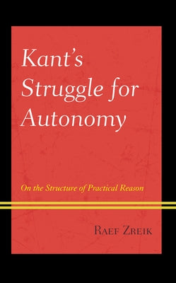 Kant's Struggle for Autonomy: On the Structure of Practical Reason by Zreik, Raef
