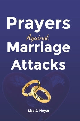 Prayers Against Marriage Attacks: Strengthening Your Love Through the Power of Prayer by Noyes, Lisa J.
