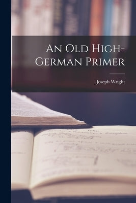 An Old High-German Primer by Wright, Joseph