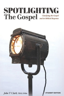 Spotlighting the Gospel: Clarifying the Gospel and its Biblical Response Student Edition by Clark, John T.