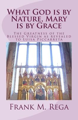 What God is by Nature, Mary is by Grace: The Greatness of the Blessed Virgin as Revealed to Luisa Piccarreta by Rega Ofs, Frank M.