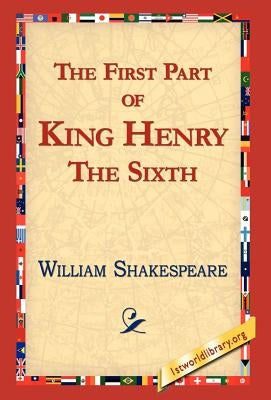 The First Part of King Henry the Sixth by Shakespeare, William