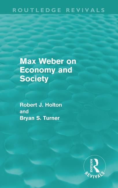 Max Weber on Economy and Society (Routledge Revivals) by Holton, Robert