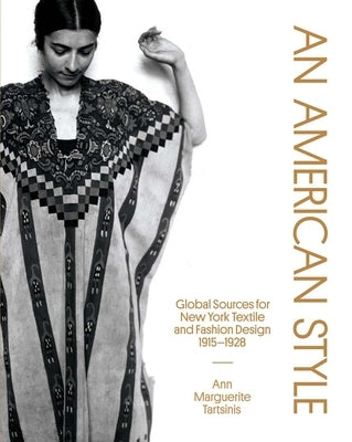 An American Style: Global Sources for New York Textile and Fashion Design, 1915-1928 by Tartsinis, Ann Marguerite