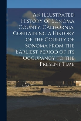 An Illustrated History of Sonoma County, California. Containing a History of the County of Sonoma From the Earliest Period of its Occupancy to the Pre by Anonymous