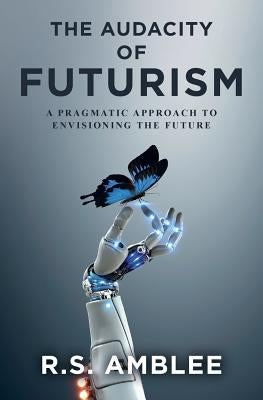 The Audacity of Futurism: A pragmatic approach to envisioning the future by Amblee, R. S.