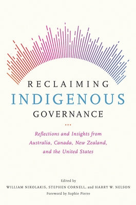 Reclaiming Indigenous Governance: Reflections and Insights from Australia, Canada, New Zealand, and the United States by Nikolakis, William