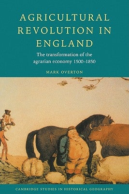 Agricultural Revolution in England: The Transformation of the Agrarian Economy 1500-1850 by Overton, Mark