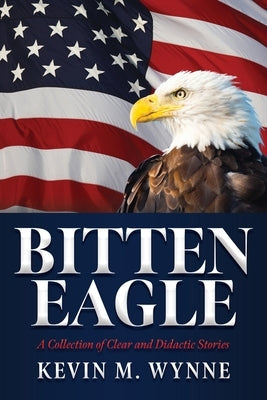 Bitten Eagle: A Collection of Clear and Didactic Stories by Wynne, Kevin M.