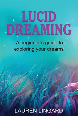 Lucid Dreaming: A Beginner's Guide to Exploring Your Dreams by Lingard, Lauren