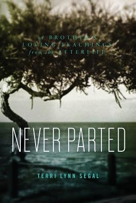 Never Parted: A Brother's Loving Teachings from the Afterlife by Segal, Terri Lynn