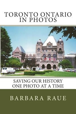 Toronto Ontario in Photos: Saving Our History One Photo at a Time by Raue, Barbara