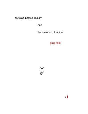On Wave Particle Duality and the Quantum of Action by Feild, Greg