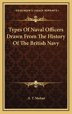 Types Of Naval Officers Drawn From The History Of The British Navy by Mahan, A. T.