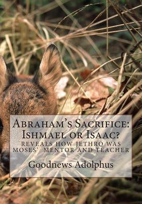 Abraham's Sacrifice: Ishmael or Isaac? by Adolphus, Goodnews D.