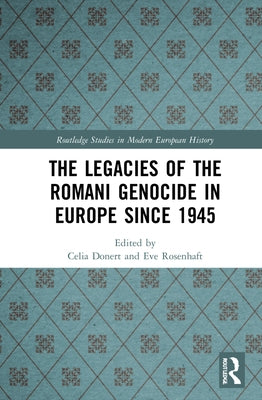 The Legacies of the Romani Genocide in Europe since 1945 by Donert, Celia