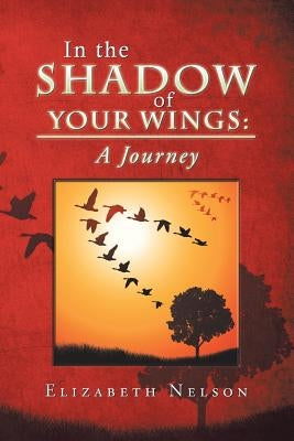 In the Shadow of Your Wings: A Journey by Nelson, Elizabeth