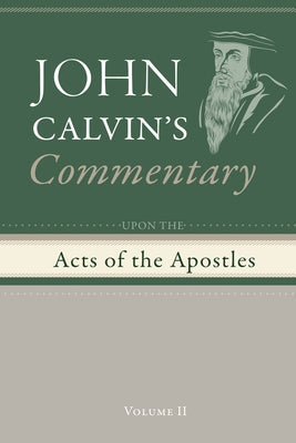 Commentary upon the Acts of the Apostles, Volume 2 by Calvin, John