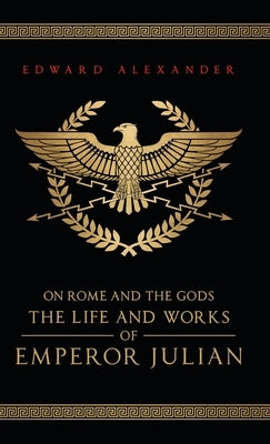 On Rome and the Gods: The Life and Works of Emperor Julian by Alexander, Edward