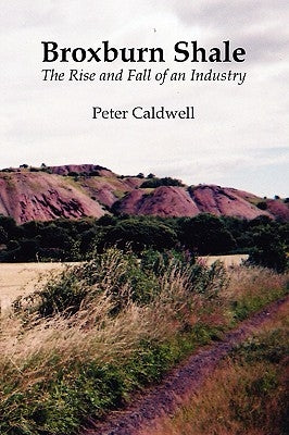 Broxburn Shale: The Rise and Fall of an Industry by Caldwell, Peter