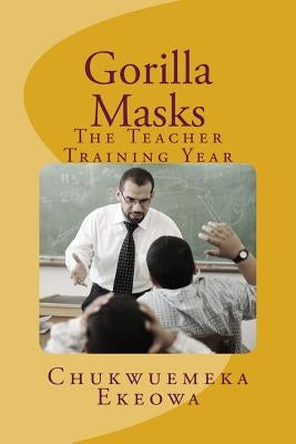 Gorilla Masks: The Teacher Training Year by Ekeowa, Chukwuemeka