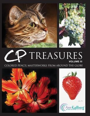 CP Treasures, Volume III: Colored Pencil Masterworks from Around the Globe by Kullberg, Ann