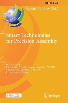 Smart Technologies for Precision Assembly: 9th IFIP WG 5.5 International Precision Assembly Seminar, IPAS 2020, Virtual Event, December 14-15, 2020, R by Ratchev, Svetan
