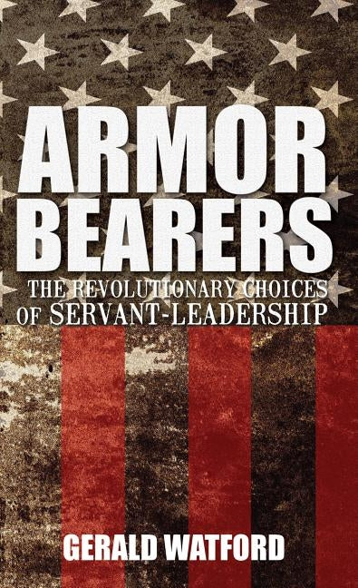 Armorbearers: The Revolutionary Choices of Servant-Leadership by Watford, Gerald