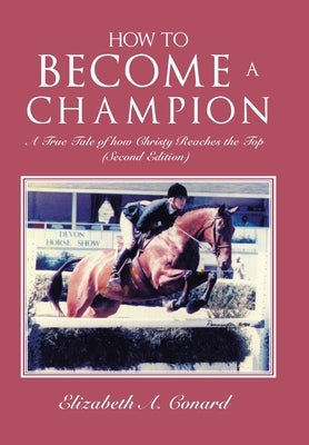 How to Become a Champion: A True Tale of How Christy Reaches the Top (Second Edition) by Conard, Elizabeth A.