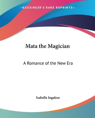 Mata the Magician: A Romance of the New Era by Ingalese, Isabella