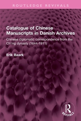 Catalogue of Chinese Manuscripts in Danish Archives: Chinese diplomatic correspondence from the Ch'ing dynasty (1644-1911) by Baark, Erik