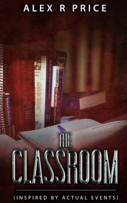 The Classroom: (Inspired by actual events) by Price, Alex R.