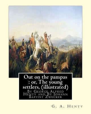Out on the pampas: or, The young settlers, By G. A. Henty (illustrated): By Johann Baptist Zwecker (1814-1876) was a German artist who il by Zwecker, J. B.