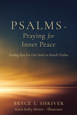 Psalms - Praying for Inner Peace: Finding Rest For Our Souls in David's Psalms by Shriver, Bryce L.