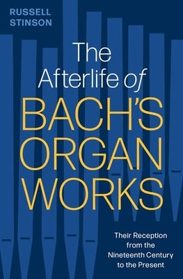 The Afterlife of Bach's Organ Works: Their Reception from the Nineteenth Century to the Present by Stinson, Russell