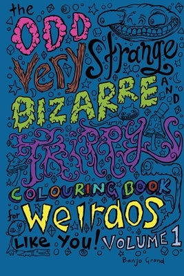 The Odd Very Strange Bizarre and Trippy Colouring Book for Weirdos Like You Volume 1 by Grand, Banjo